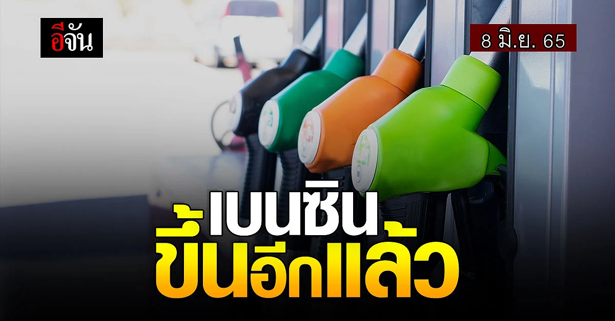 เบนซินขึ้นอีกแล้ว เช้า 8 มิ.ย. 65 น้ำมันเบนซิน ขึ้นราคา 50 สตางค์