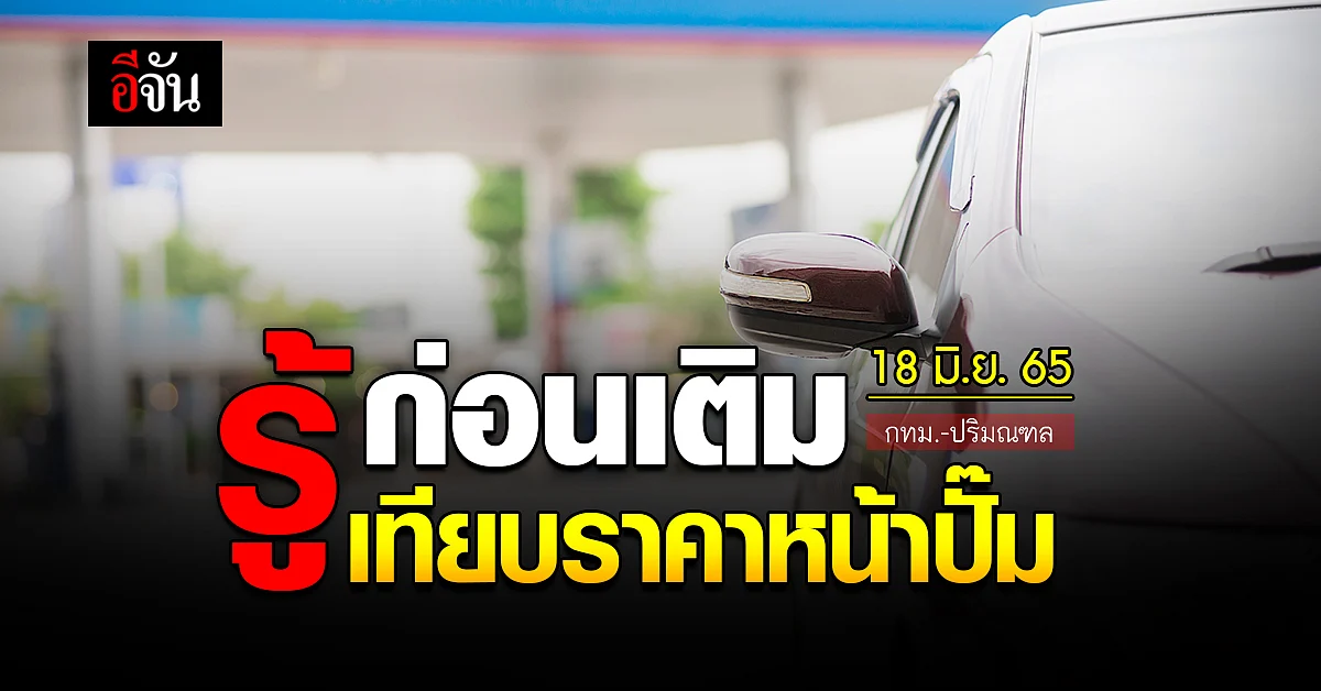 ราคาน้ำมันวันนี้ เสาร์ 18 มิถุนายน 2565 หน้าปั๊ม กทม. และปริมณฑล