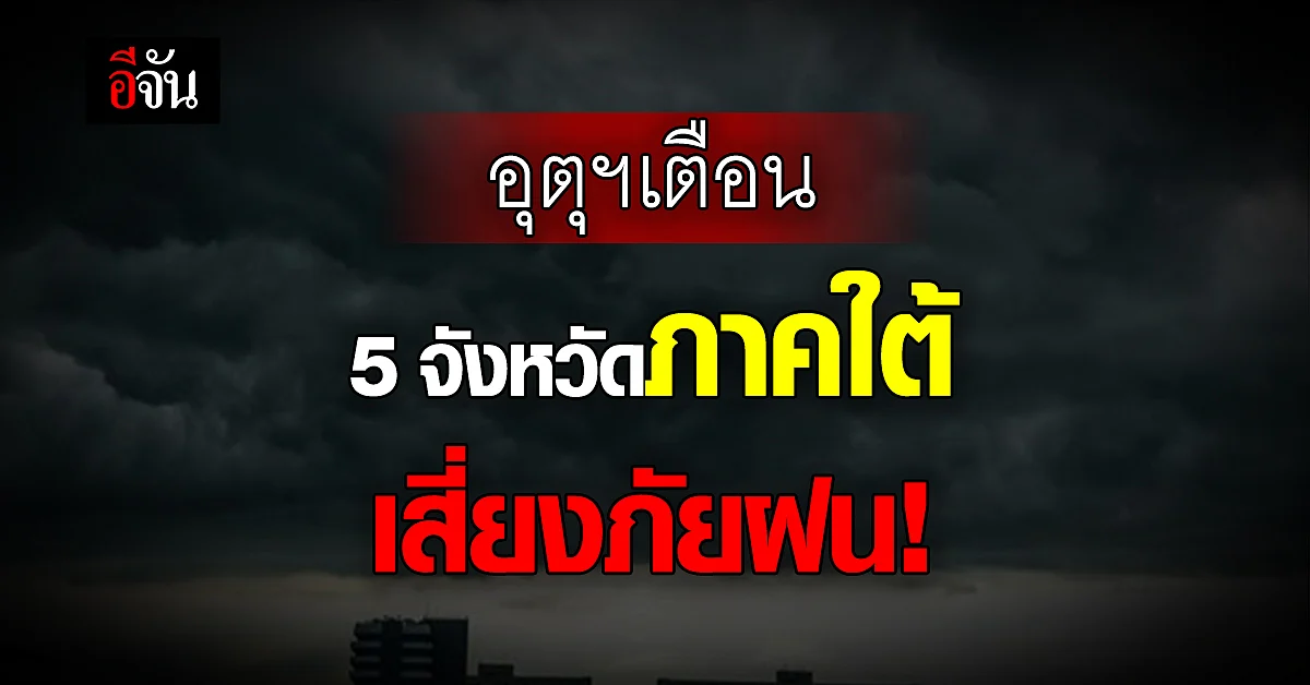 กรมอุตุนิยมวิทยา เตือน 5 จังหวัดภาคใต้ เสี่ยงภัย ฝนตกหนัก !