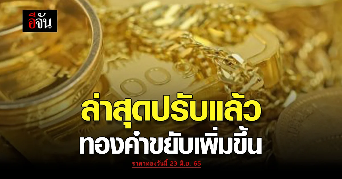ราคาทองวันนี้ 23 มิ.ย. 65 ล่าสุดตลาดขยับแล้ว ทองขึ้นอีก 50 บาท