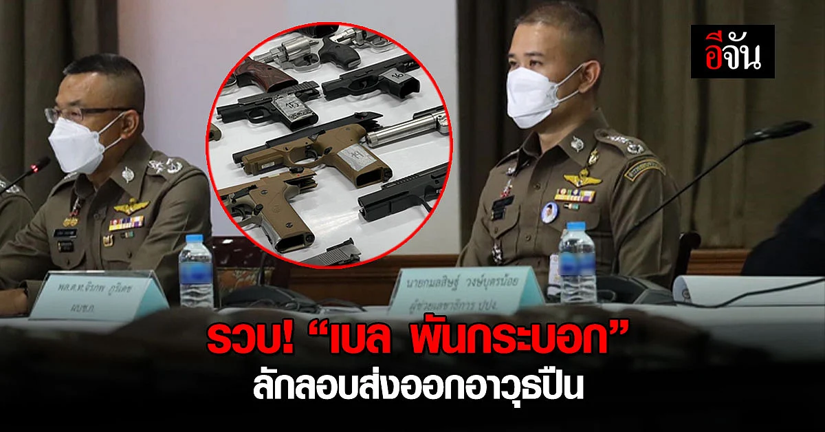 รวบ! “เบล พันกระบอก” พ่อค้ารายใหญ่ ลักลอบส่งออกอาวุธปืน