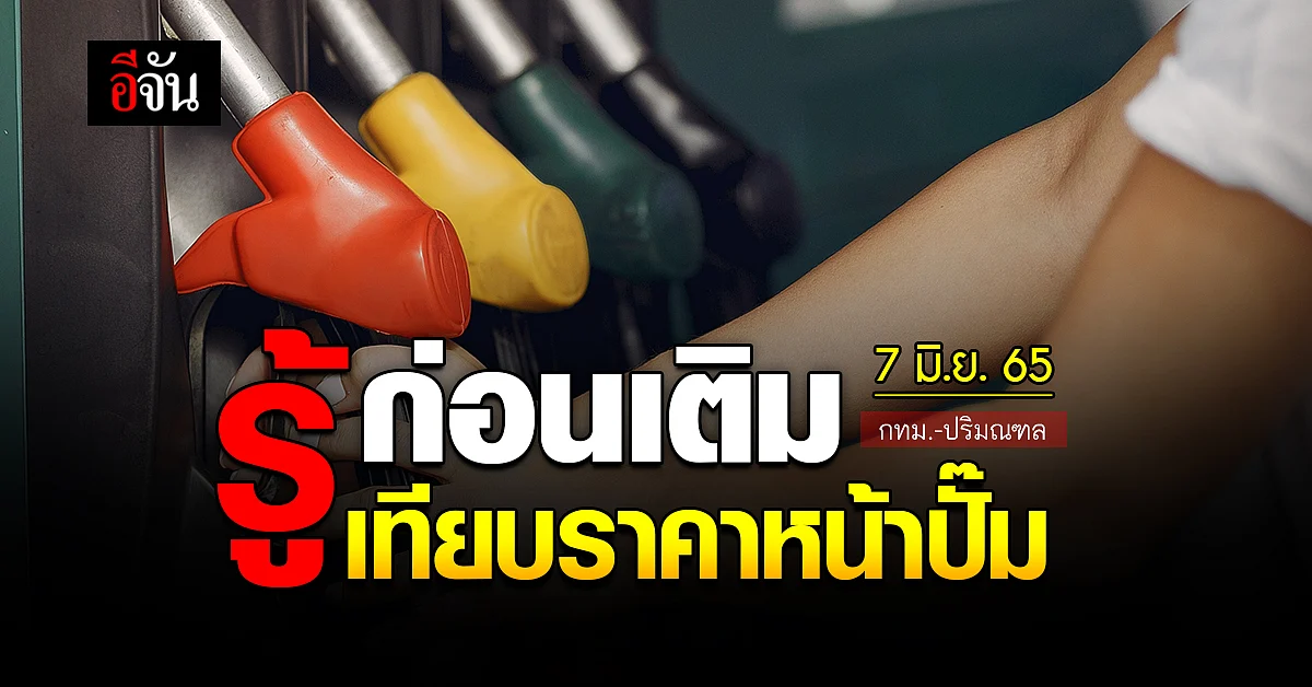 ราคาน้ำมันวันนี้ อังคาร 7 มิถุนายน 2565 หน้าปั๊ม กทม. และปริมณฑล