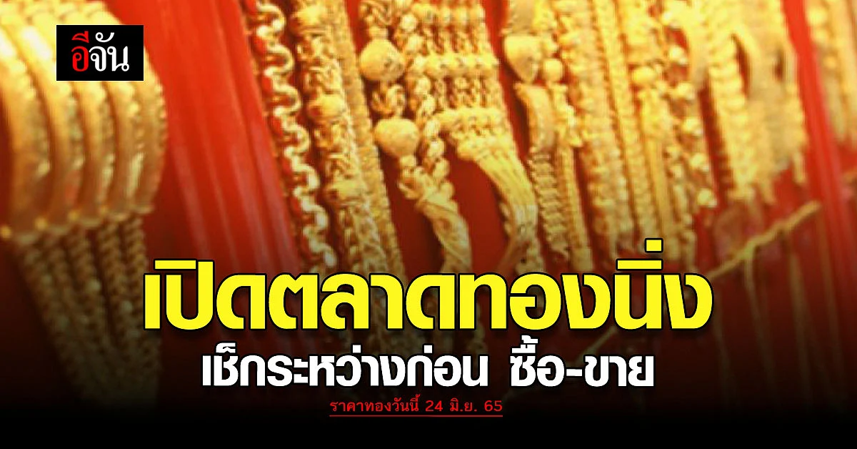 ราคาทองวันนี้ 24 มิ.ย. 65 เปิดตลาดทองคำยังคงเงียบ