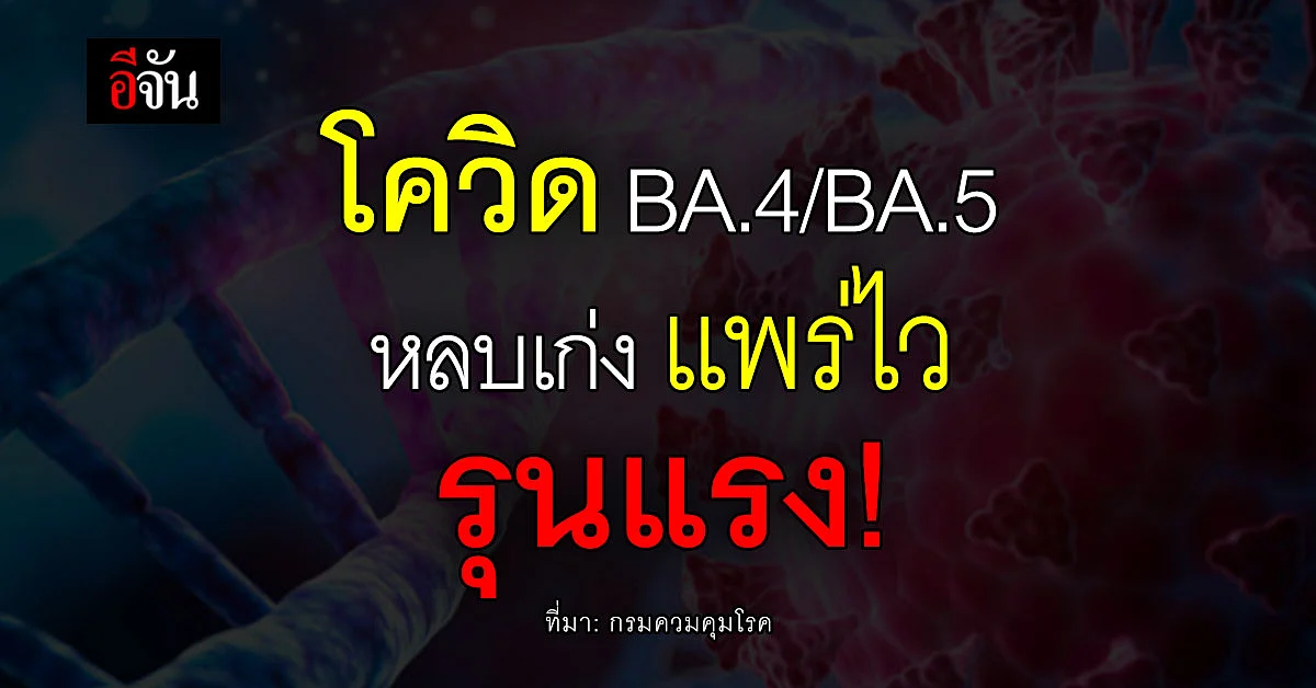กรมควมคุมโรคเผย โควิด BA.4 - BA.5 หลบเก่ง แพร่ไว รุนแรง!