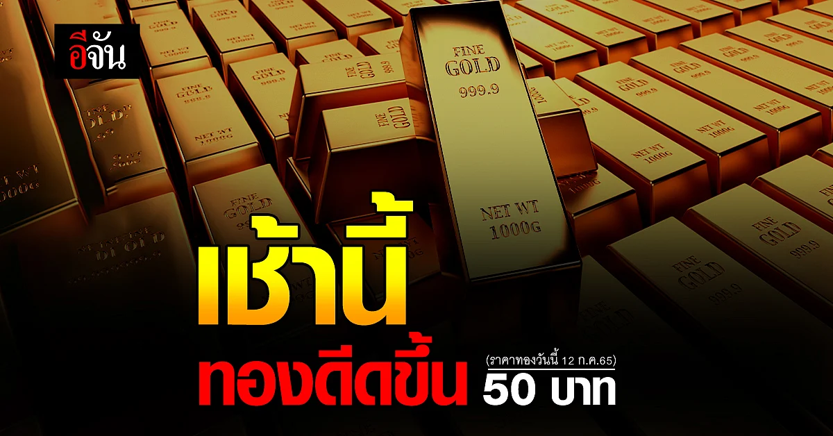 เช้านี้ 12 ก.ค.65 ราคาทองขยับขึ้น 50 บาท
