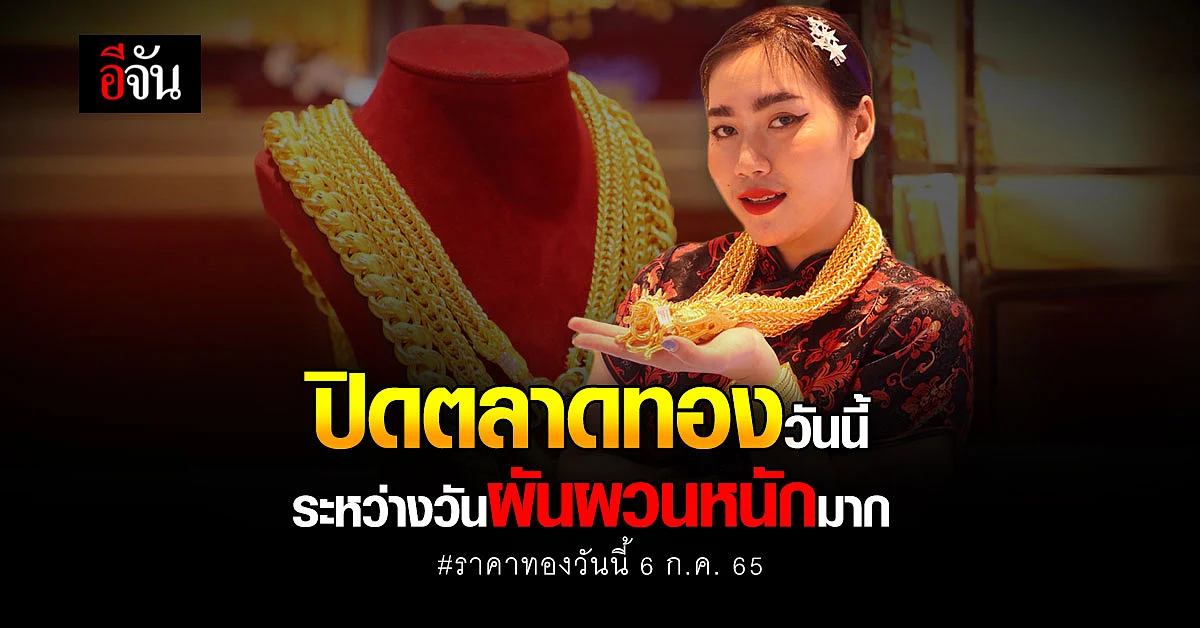 ปิดตลาดทองวันนี้ 6 ก.ค. 65 เคลื่อนไหว 7 รอบ ล่าสุด ปิดบวก 150 บาท