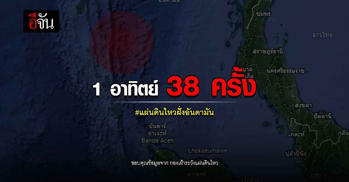 แผ่นดินไหว ทะเลอันดามัน สะเทือน 38 ครั้ง ใน 1 อาทิตย์