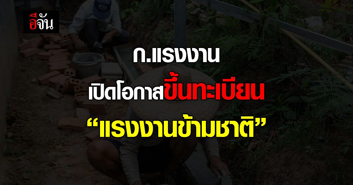 กระทรวงแรงงานเผย แนวทางขึ้นทะเบียน แรงงานข้ามชาติ 4 สัญชาติ