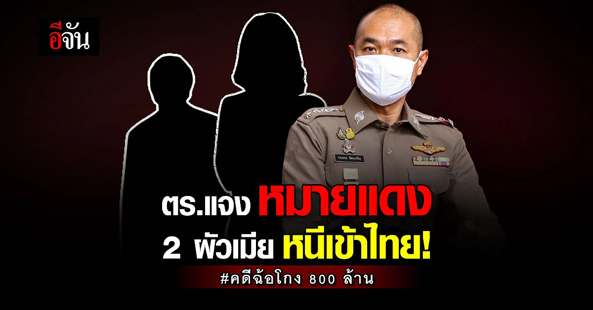 ตร.แจง เรื่อง หมายแดง คดีฉ้อโกง 800 ล้าน 2 ผัวเมียหนีเข้าไทย!