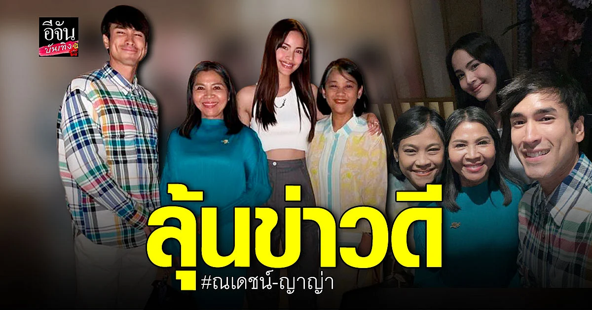 ณเดชน์-ญาญ่า พูดแล้ว...รวมตัวสองครอบครัว มีข่าวดีหรือเปล่า?