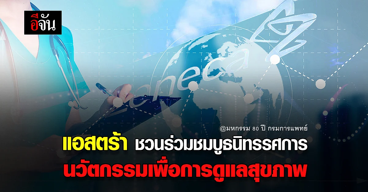 แอสตร้าเซนเนก้า ชวนชม นิทรรศการ ในงาน “ มหกรรม 80 ปี กรมการแพทย์ ”