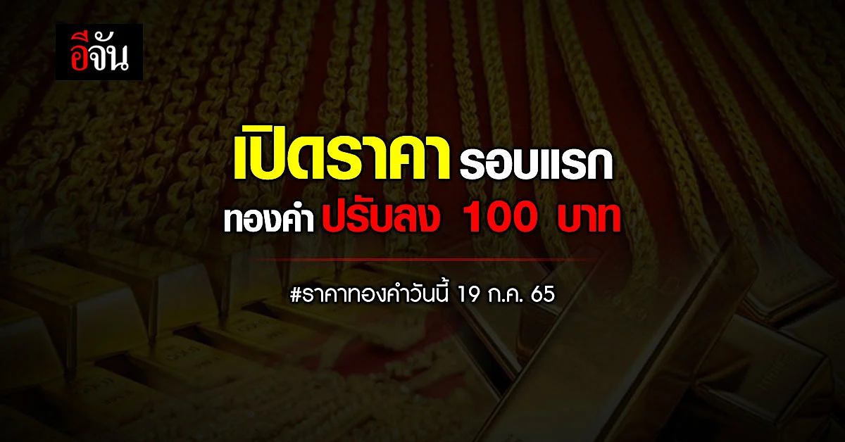 ราคาทองวันนี้ 19 ก.ค. 65 เปิดตลาดทองคำ ปรับลง 100 บาท