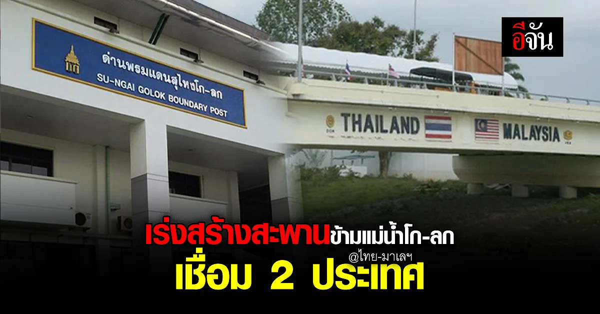 ไทย-มาเลฯ เห็นชอบ สร้าง สะพานข้ามแม่น้ำโก-ลก เชื่อม 2 ประเทศ