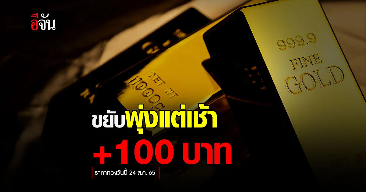 ราคาทองวันนี้ 24 ส.ค. 65 เปิดตลาดเช้าวันพุธพุ่ง +100 บ.