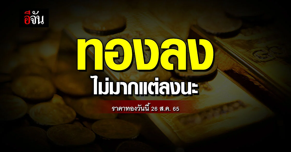 ราคาทองวันนี้ 26 ส.ค. 65 ตลาดเช้าวันศุกร์ ปรับลง 50 บาท