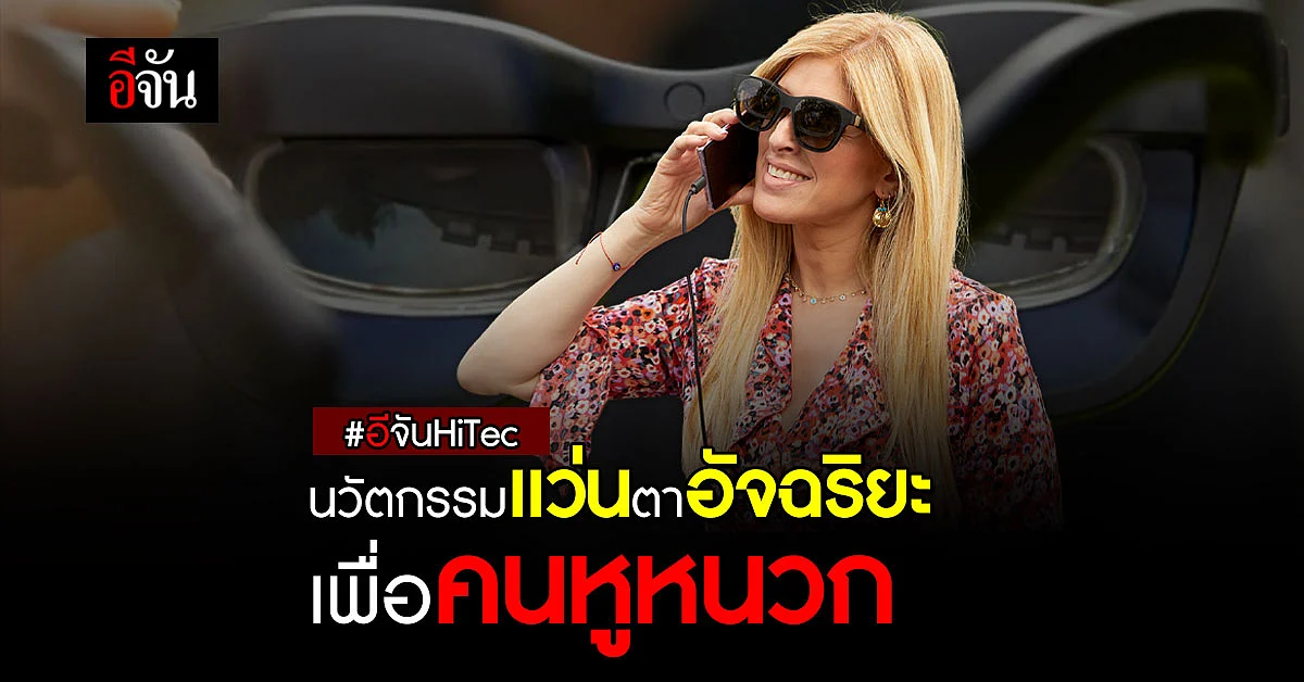 นวัตกรรม แว่นตาอัจฉริยะ สุดล้ำ ! เพื่อผู้บกพร่องทางการได้ยิน