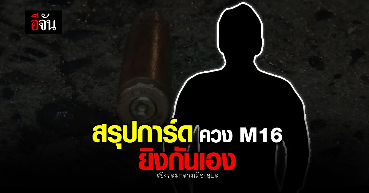 ยิงถล่มกลางเมือง? สรุปเป็น การ์ด ควง M16 ยิงถล่มกัน กลางเมืองอุบล