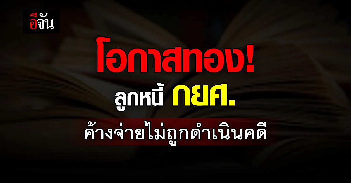 โอกาสทอง! ลูกหนี้ กยศ.ค้างจ่ายไม่ถูกดำเนินคดี