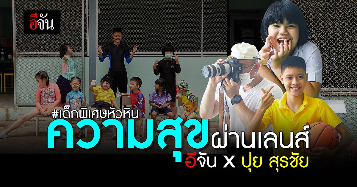 ความสุขของ เด็กพิเศษหัวหิน ที่คุณไม่เคยเห็น ผ่านเลนส์กล้อง ปุย สุรชัย