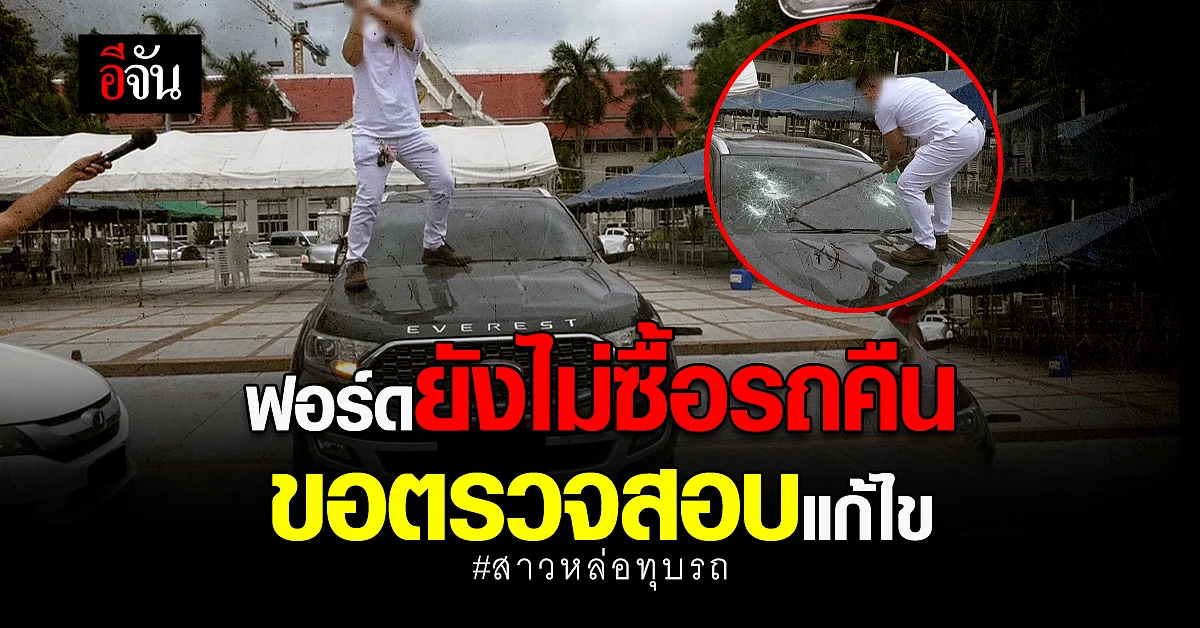 ฟอร์ดยังไม่ซื้อรถคืน ขอตรวจสอบแก้ไข กรณีสาวหล่อทุบรถ