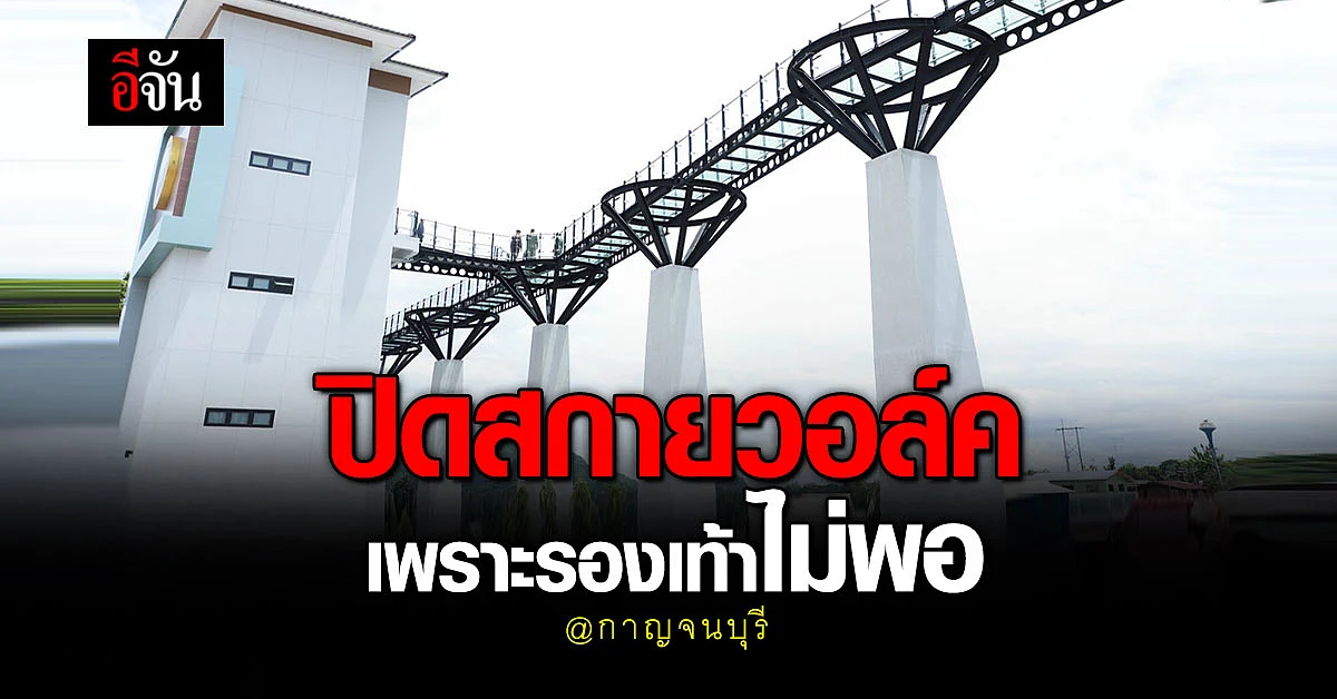 เปิดได้วันเดียว! กาญจนบุรี ปิดสกายวอล์ค แม่น้ำสองสี เพราะรองเท้าไม่พอ