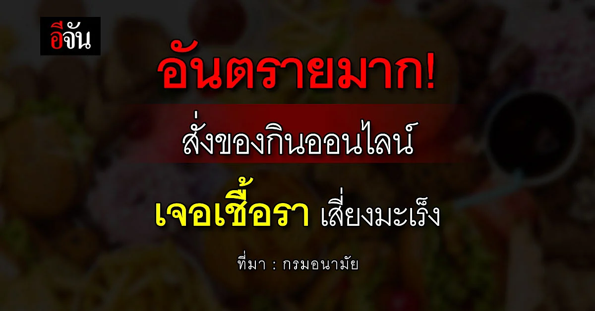 เตือน! คนชอบสั่งของกินออนไลน์ระวังเจอเชื้อราเสี่ยงมะเร็ง