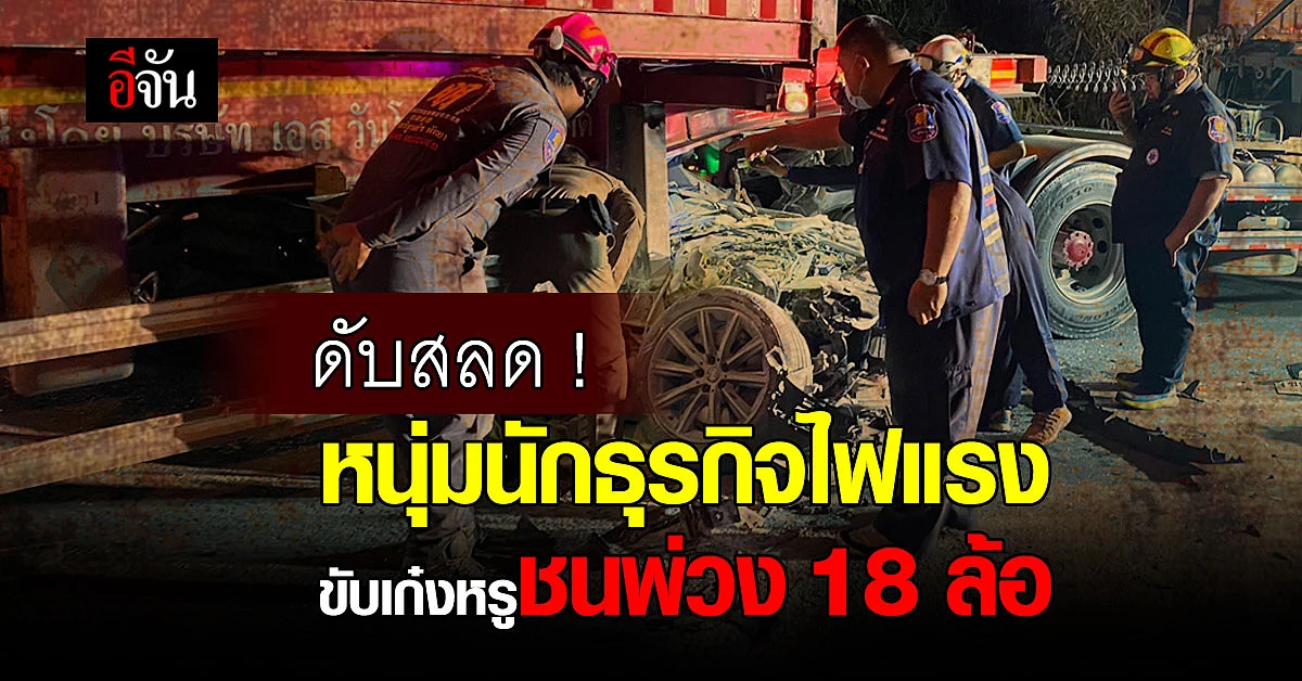 หนุ่มนักธุรกิจอนาคตไกล ขับเก๋งหรูชนพ่วง 18 ล้อ ดับคาที่