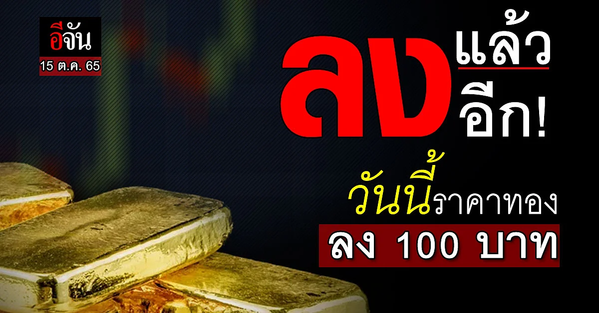 ราคาทองคำวันนี้ 15 ต.ค. 65 ลงแล้วลงอีก ทองลงอีก 100 บาท