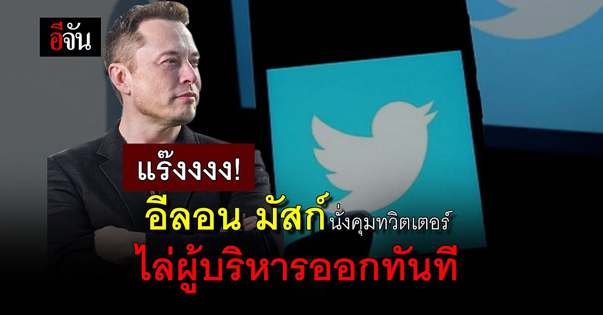 จบมหากาพย์! อีลอน มัสก์ นั่งคุมทวิตเตอร์ไล่ผู้บริหารออกทันที