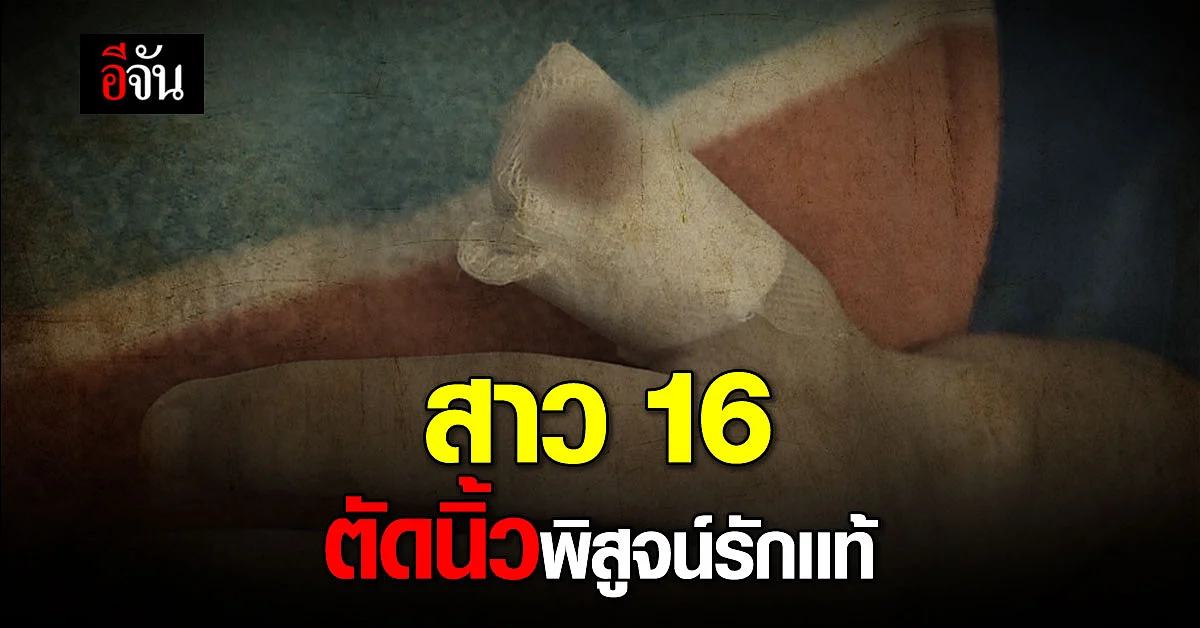 สาว 16 ทะเลาะกับสามี ตัดนิ้วพิสูจน์รักเเท้?