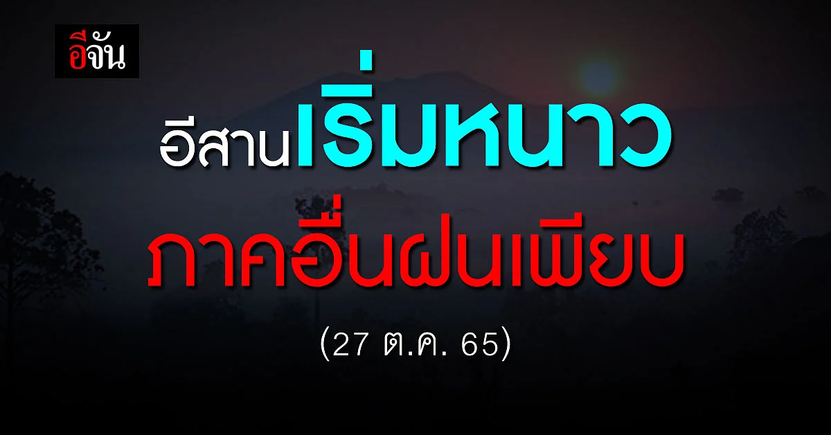 พยากรณ์อากาศวันนี้ (27 ต.ค. 65) กรมอุตุฯ เผย อีสานเริ่มหนาวแล้ว