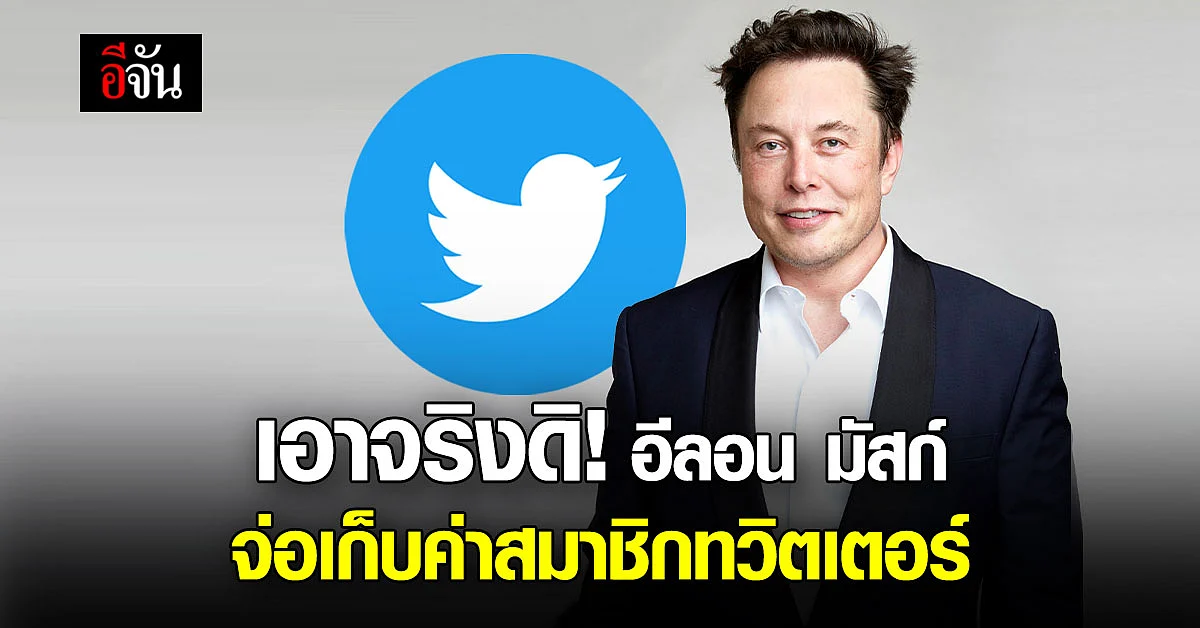 อีลอน มัสก์ จ่อเก็บค่าสมาชิกทวิตเตอร์ พรีเมียม 300 บาท/เดือน