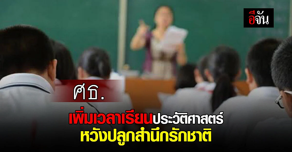 ศธ. เตรียมเพิ่มเวลาเรียน วิชาประวัติศาสตร์ หวังเพิ่มสำนึกรักชาติ