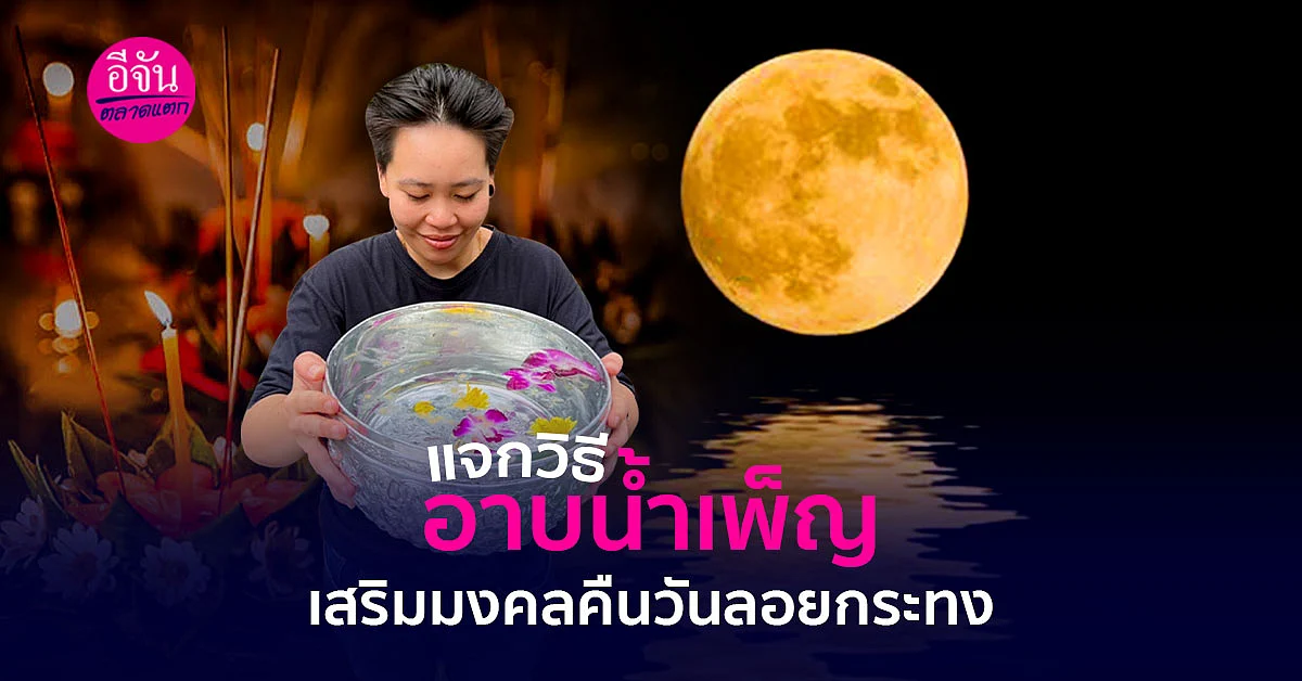แจกวิธี อาบน้ำเพ็ญ ขอพรใต้แสงจันทร์เสริมมงคลคืนวันลอยกระทง