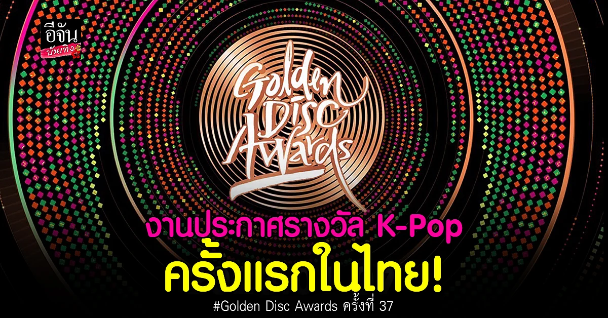 ติ่งเกาหลี เตรียมกรี๊ด Golden Disc Awards ครั้งที่ 37 ที่ไทยครั้งแรก