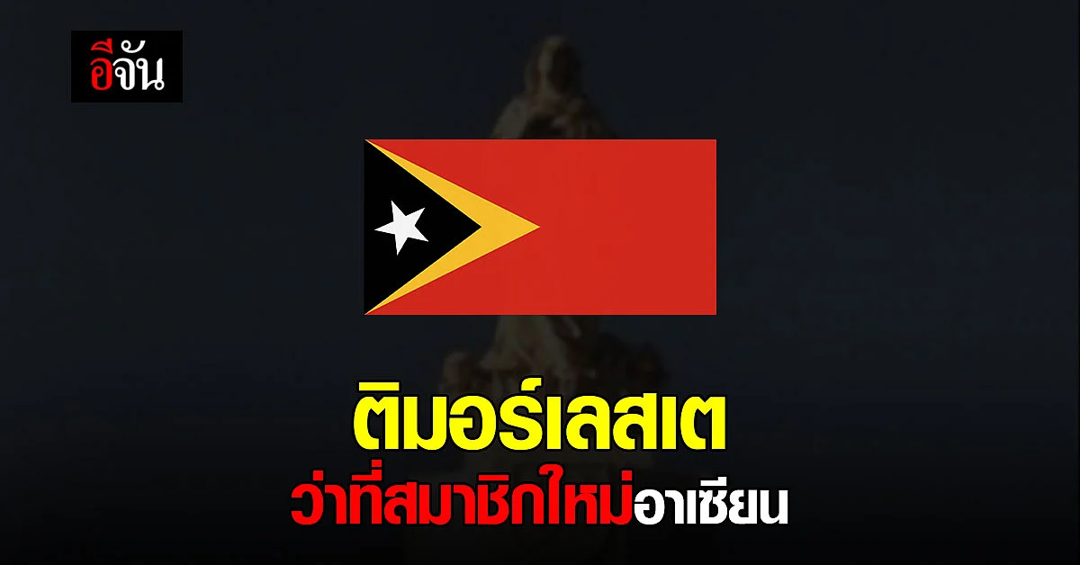 ติมอร์เลสเต ว่าที่สมาชิกใหม่ของอาเซียน ในลำดับที่ 11