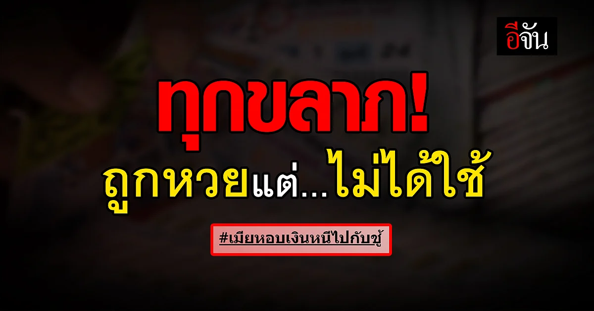 ชายชาวร้อยเอ็ด ถูกรางวัลที่ 1 ฝากเงินเข้าบัญชีเมีย ก่อนเรื่องจะพลิก