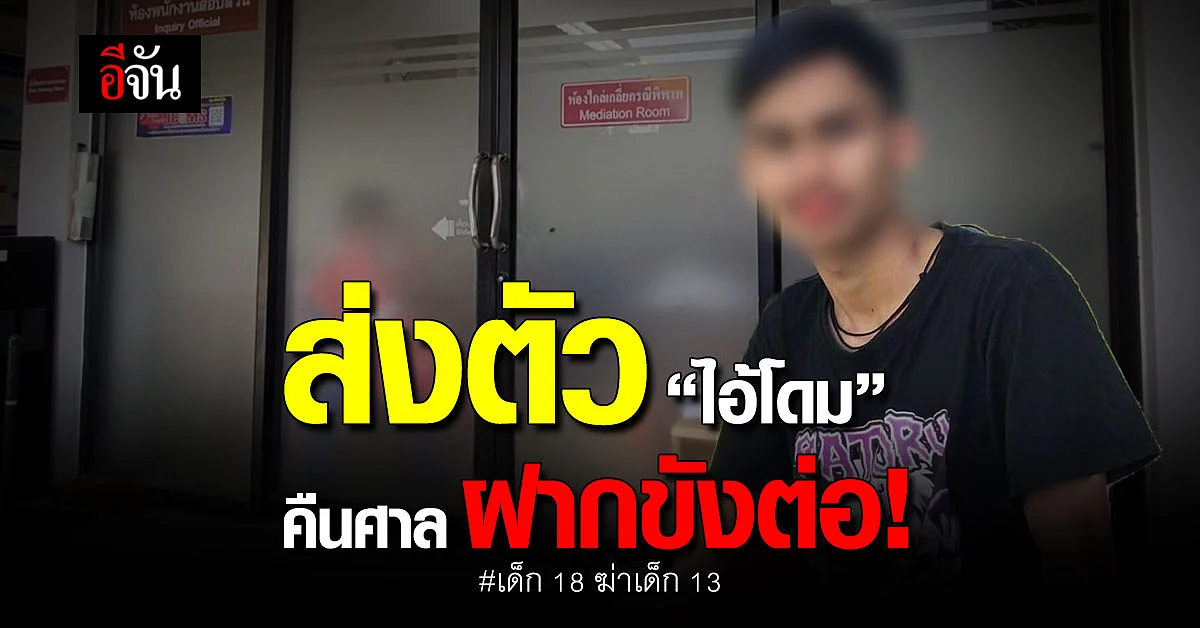 นายประกันส่งตัว ไอ้โดม เด็ก 18 ฆ่าเด็ก 13 คืนศาล ส่งฝากขังต่อ