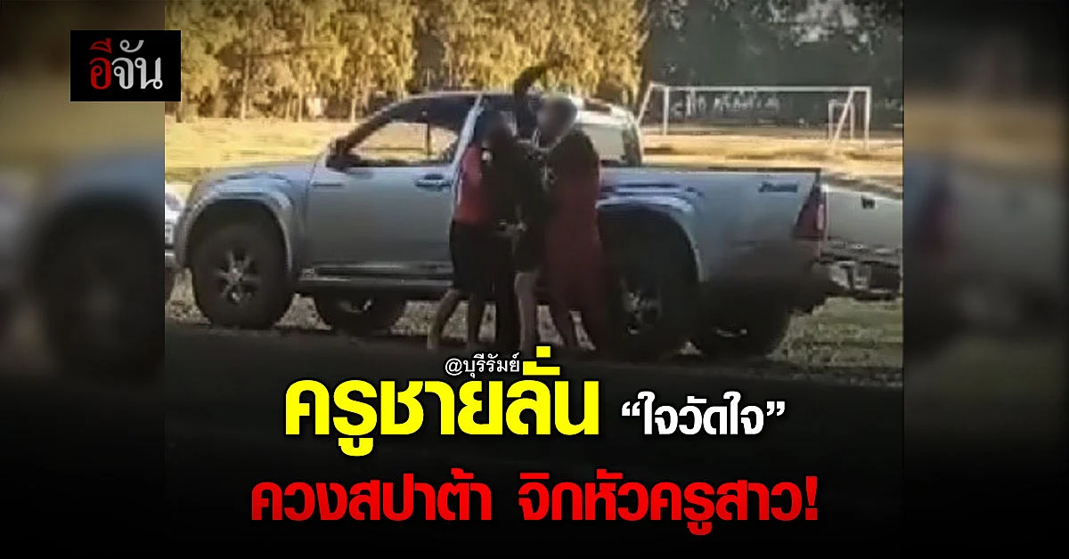 คลิป ครูชายเมา ควงสปาต้า จิกหัวหัวครูสาว ว่อนเน็ต - บุรีรัมย์