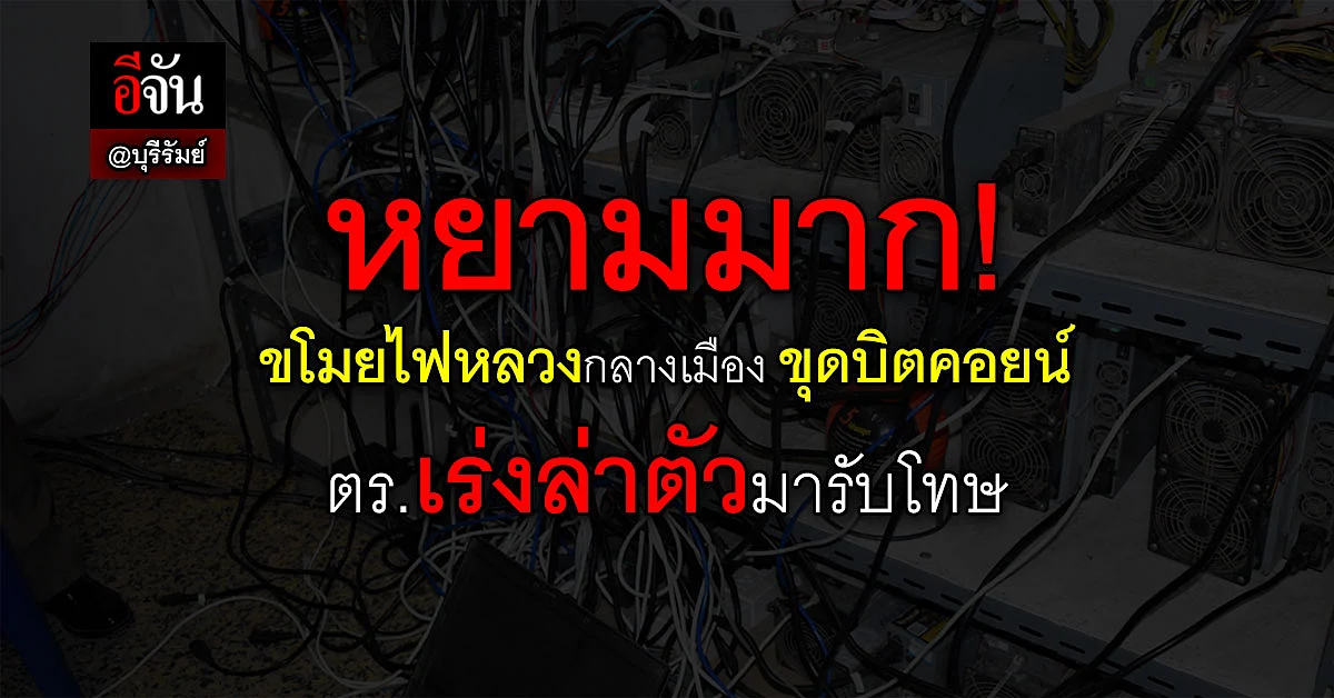 ตร.เร่งล่าตัว คนขโมยใช้ไฟหลวง ขุดบิตคอยน์ มาลงโทษ