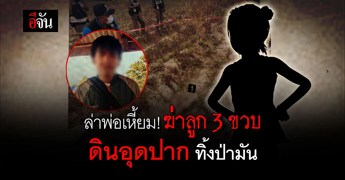 สลดต้นปี! พ่อฆ่าลูกอย่างโหดเหี้ยม เอาดินอุดปาก ทิ้งในป่ามัน