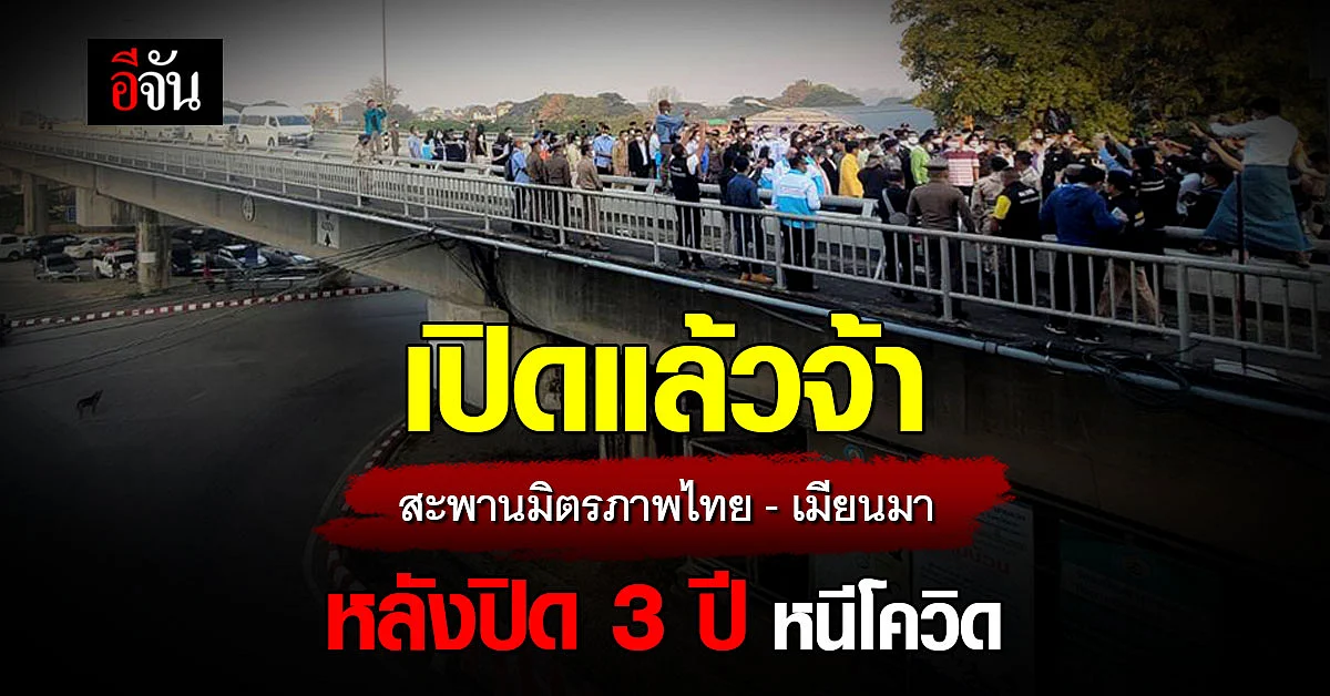 สะพานมิตรภาพไทย-เมียนมา กลับมาเปิดได้แล้ว หลังปิด หนีโควิด นาน 3 ปี