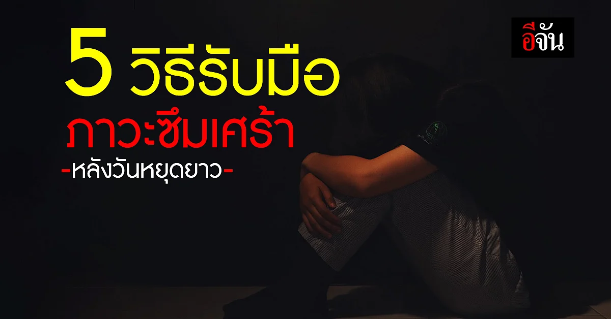รู้จักอาการซึมเศร้าหลังวันหยุดยาว พร้อมรับมืออย่างถูกวิธี