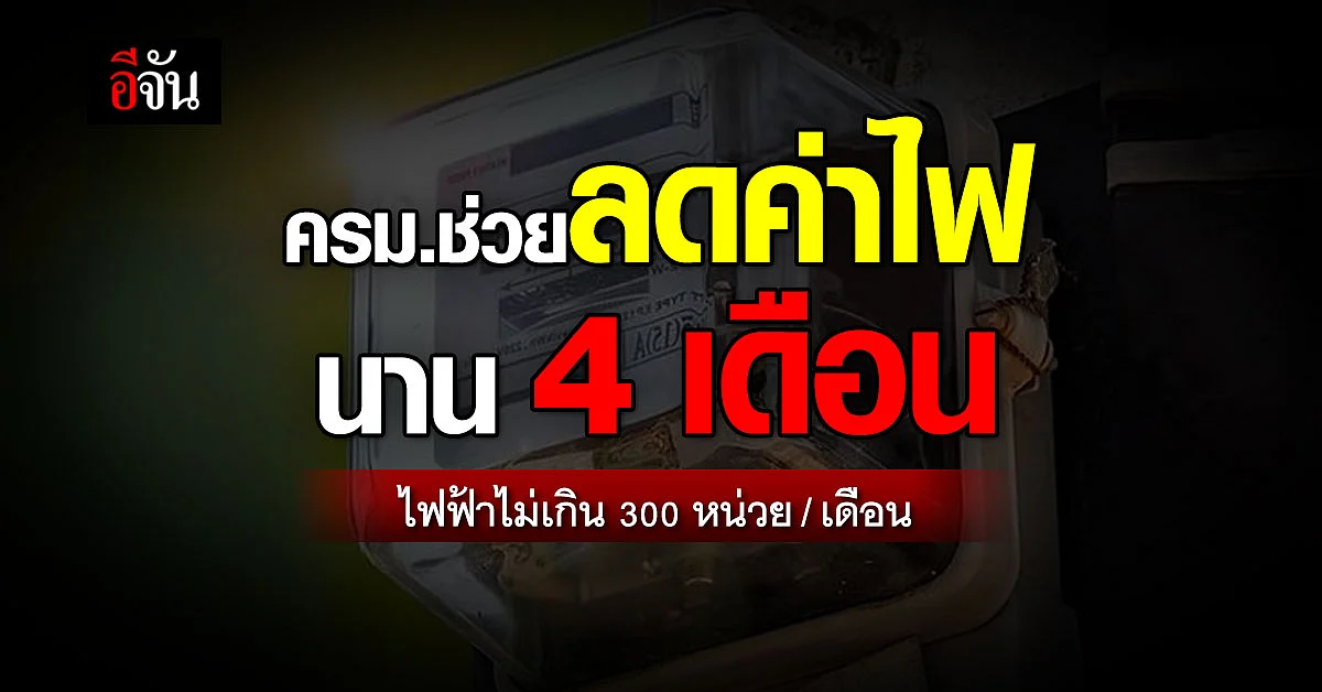 ครม. เคาะ 7,500 ล้านบาท ช่วย ลดค่าไฟ หากไม่เกิน 300 หน่วย นาน 4 เดือน