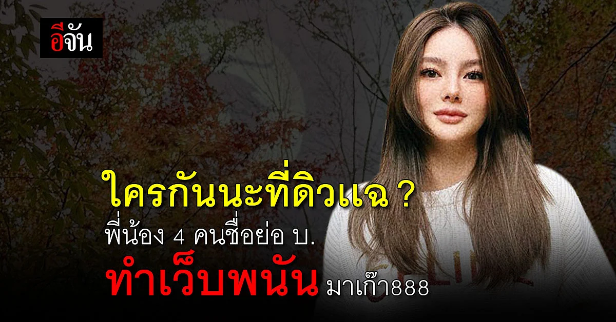 ตัวเเม่ดิวเเฉ พี่น้องชื่อย่อ บ. 4 คน ทำเว็บพนัน ใครกันนะ ?