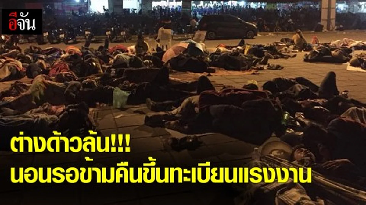 ต่างด้าวล้น!!! นอนรอข้ามคืนขึ้นทะเบียนแรงงาน
