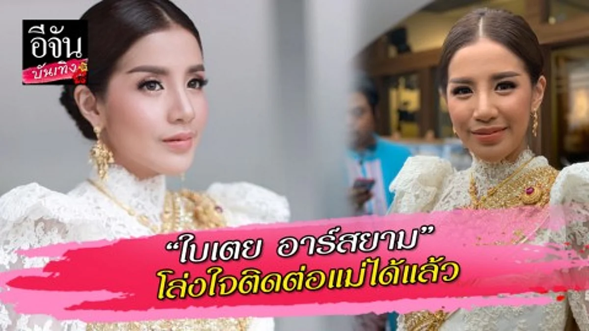 ใบเตย อาร์สยาม โล่งใจติดต่อแม่ได้แล้ว