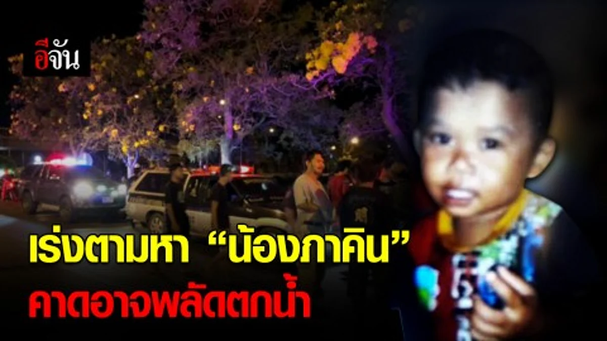 เจ้าหน้าที่เร่งตามหา น้องภาคิน วัย 1 ขวบ หลังพบเบาะแสอาจพลัดตกน้ำ
