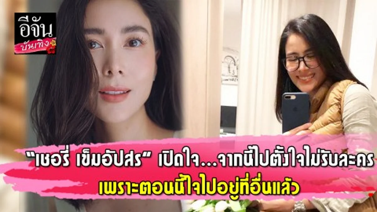 "เชอรี่ เข็มอัปสร" เปิดใจ...จากนี้ไปตั้งใจไม่รับละคร เพราะตอนนี้ใจไปอยู่ที่อื่นแล้ว