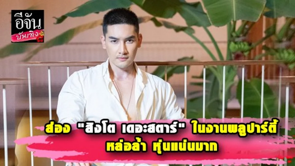 ส่อง "สิงโต เดอะสตาร์" ในงานพลูปาร์ตี้แฟชั่นโชว์ หล่อล้ำ หุ่นแน่นมาก